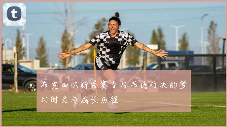 布克回忆新秀赛季与韦德对决的梦幻时光与成长历程