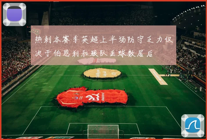 热刺本赛季英超上半场防守乏力仅次于伯恩利和狼队丢球数居后