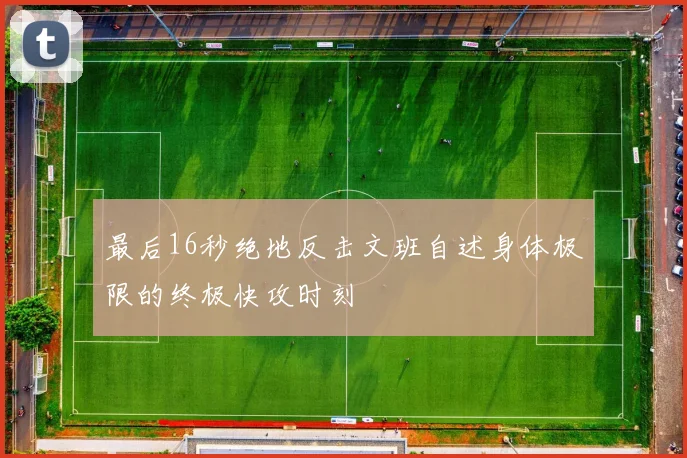 最后16秒绝地反击文班自述身体极限的终极快攻时刻