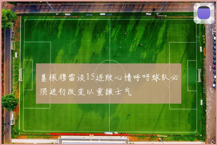 基根穆雷谈15连败心情呼吁球队必须进行改变以重振士气