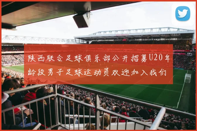 陕西联合足球俱乐部公开招募U20年龄段男子足球运动员欢迎加入我们的团队