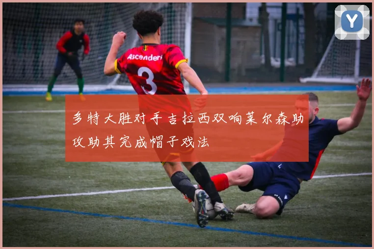 多特大胜对手吉拉西双响莱尔森助攻助其完成帽子戏法