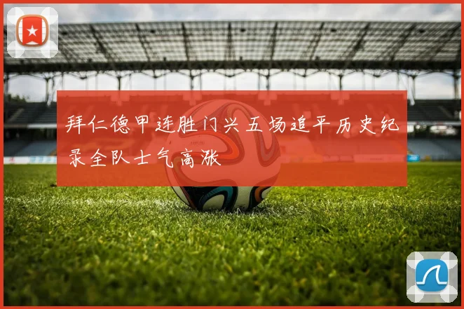 拜仁德甲连胜门兴五场追平历史纪录全队士气高涨