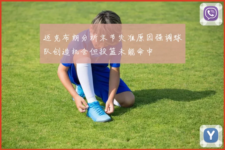 迈克布朗分析末节失准原因强调球队创造机会但投篮未能命中