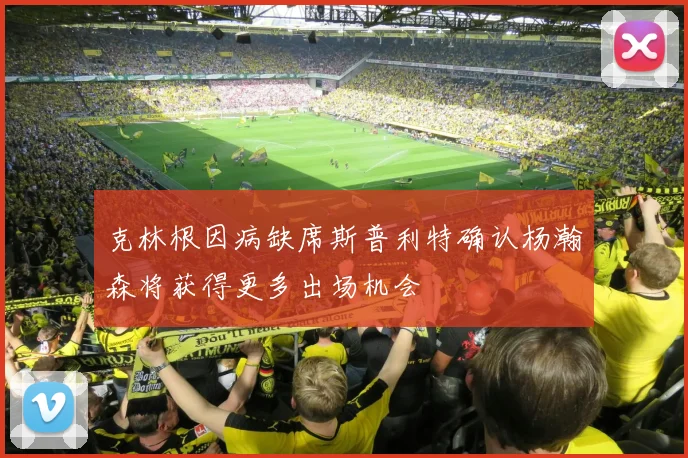 克林根因病缺席斯普利特确认杨瀚森将获得更多出场机会