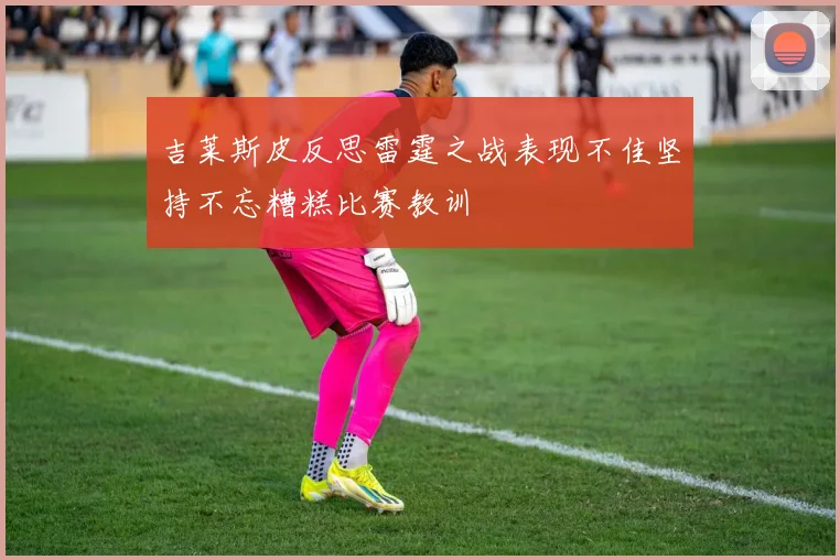 吉莱斯皮反思雷霆之战表现不佳坚持不忘糟糕比赛教训