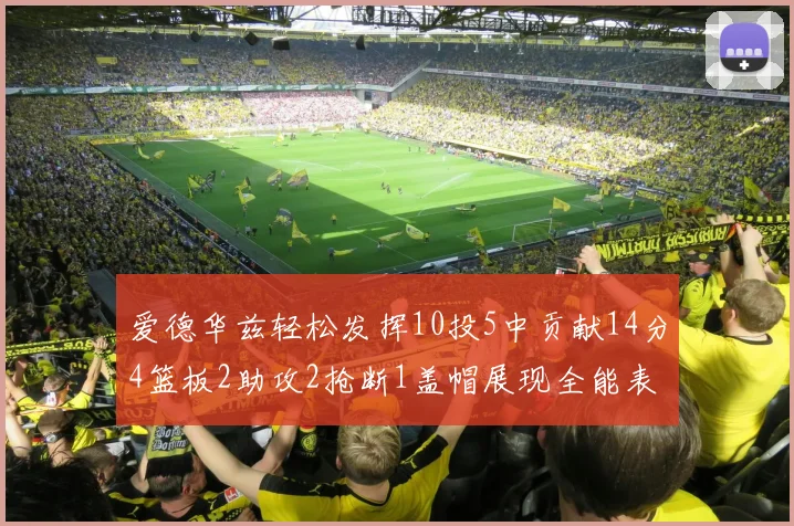 爱德华兹轻松发挥10投5中贡献14分4篮板2助攻2抢断1盖帽展现全能表现
