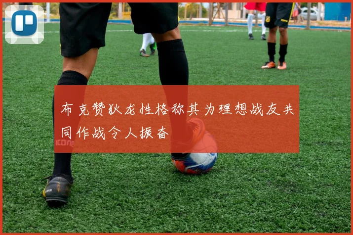 布克赞狄龙性格称其为理想战友共同作战令人振奋