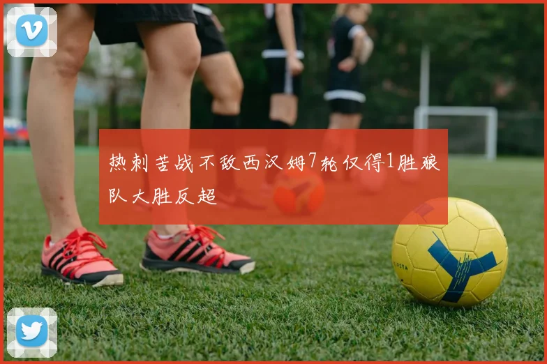 热刺苦战不敌西汉姆7轮仅得1胜狼队大胜反超