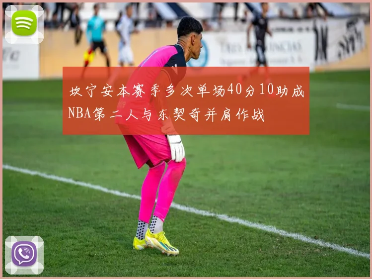 坎宁安本赛季多次单场40分10助成NBA第二人与东契奇并肩作战